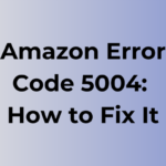 Amazon Error Code 5004: Causes and Fixes