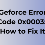 Geforce Error Code 0x0003: Causes and Fixes