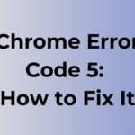 Chrome Error Code 5: Causes and Fixes