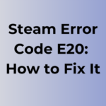 Steam Error Code E20: Causes and Fixes